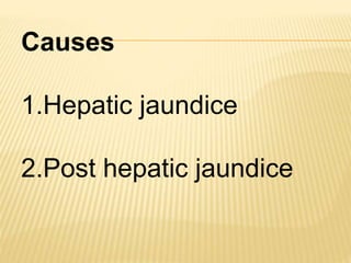 Causes
1.Hepatic jaundice
2.Post hepatic jaundice
 