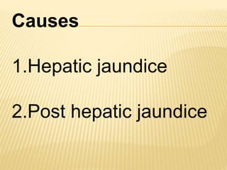 Causes
1.Hepatic jaundice
2.Post hepatic jaundice
 