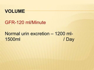 VOLUME
GFR-120 ml/Minute
Normal urin excretion – 1200 ml-
1500ml / Day
 