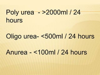 Poly urea - >2000ml / 24
hours
Oligo urea- <500ml / 24 hours
Anurea - <100ml / 24 hours
 
