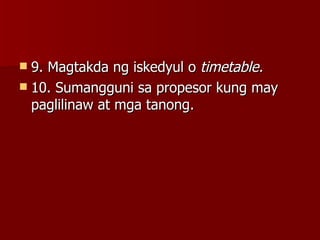 9. Magtakda ng iskedyul o  timetable. 10. Sumangguni sa propesor kung may paglilinaw at mga tanong. 