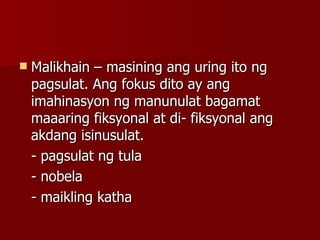 Malikhain – masining ang uring ito ng pagsulat. Ang fokus dito ay ang imahinasyon ng manunulat bagamat maaaring fiksyonal at di- fiksyonal ang akdang isinusulat. - pagsulat ng tula - nobela - maikling katha 