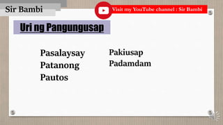 Sir Bambi
Uri ng Pangungusap
Pasalaysay
Patanong
Pautos
Pakiusap
Padamdam
Visit my YouTube channel : Sir Bambi
 