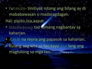 • Patakda- tinitiyak nitong ang bilang ay di
mababawasan o madaragdagan.
Hal: pipito,iisa,aapat
• Sasampung tao lamang nagbantay sa
kaharian.
• Aapat na reyna ang papasok sa kaharian.
• Kulang ang kita sa tao,kaya iisa lang ang
magtulong sa mga tao.
 