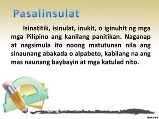 Isinatitik, isinulat, inukit, o iginuhit ng mga
mga Pilipino ang kanilang panitikan. Naganap
at nagsimula ito noong matutunan nila ang
sinaunang abakada o alpabeto, kabilang na ang
mas naunang baybayin at mga katulad nito.
 