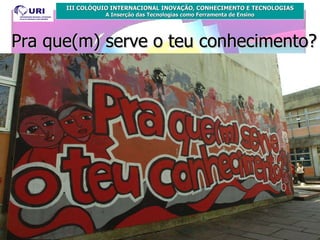 Pra que(m) serve o teu conhecimento? 