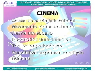 CINEMA Acesso ao patrimônio cultural Movimento virtual no tempo Recria um espaço Reconstitui uma dinâmica Tem valor pedagógico Sensibiliza: exprime a condição humana 