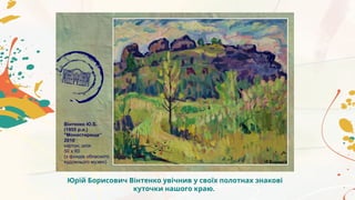 Юрій Борисович Вінтенко увічнив у своїх полотнах знакові
куточки нашого краю.
 