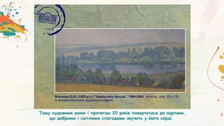 Тому художник може і протягом 20 років повертатися до картини,
що добрими і світлими спогадами звучить у його серці.
 