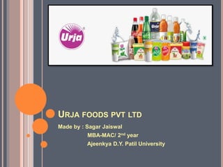 URJA FOODS PVT LTD
Made by : Sagar Jaiswal
MBA-MAC/ 2nd year
Ajeenkya D.Y. Patil University
 