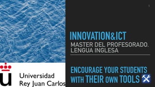 ENCOURAGE YOUR STUDENTS
WITH THEIR OWN TOOLS
MASTER DEL PROFESORADO.
LENGUA INGLESA
INNOVATION&ICT
1
 