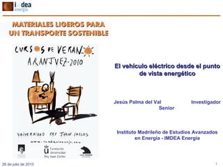 El vehículo eléctrico desde el punto de vista energético Jesús Palma del Val  Investigador Senior  Instituto Madrileño de Estudios Avanzados en Energía - IMDEA Energía 