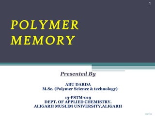 POLYMER
MEMORY
Presented By
ABU DARDA
M.Sc. (Polymer Science & technology)
13-PSTM-019
DEPT. OF APPLIED CHEMISTRY.
ALIGARH MUSLIM UNIVERSITY,ALIGARH
1
12/21/14
 