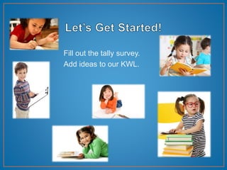 Fill out the tally survey.
Add ideas to our KWL.
 