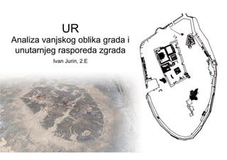 UR
Analiza vanjskog oblika grada i
 unutarnjeg rasporeda zgrada
           Ivan Jurin, 2.E
 
