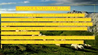 URKIOLA NATURAL PARK
Urkiola Natural Park is a protected area located in the
southeastern corner of Biscay and Alava. It i...