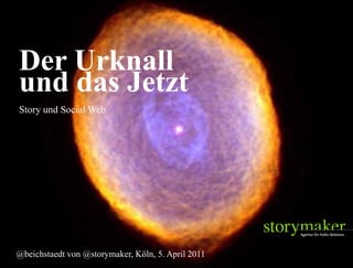 Der Urknall
    und das Jetzt
    Story und Social Web




   @beichstaedt von @storymaker, Köln, 5. April 2011
2011-4-7                            STORYMAKER GMBH TÜBINGEN   Seite 1
 