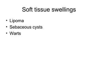 Soft tissue swellings
• Lipoma
• Sebaceous cysts
• Warts
 