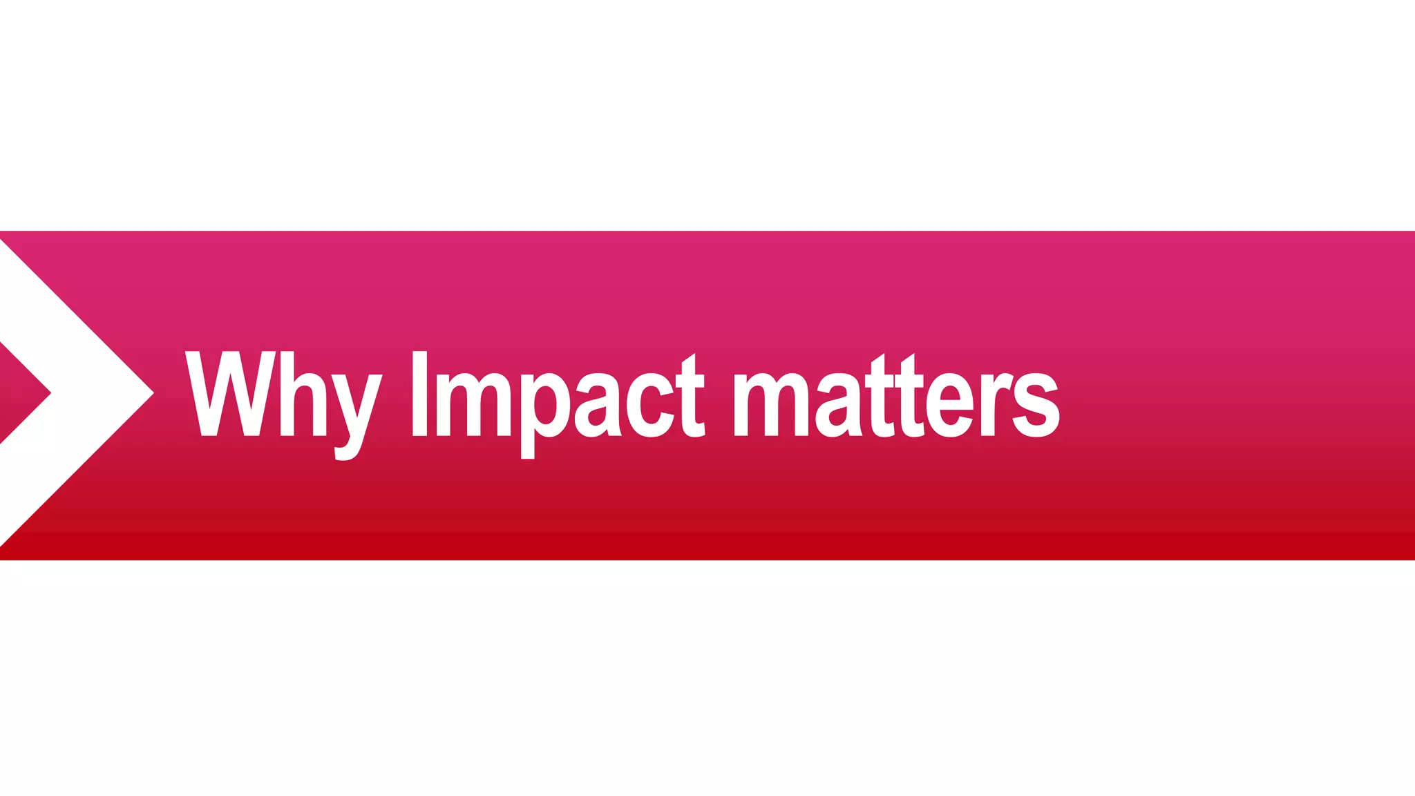 Why Impact matters
 