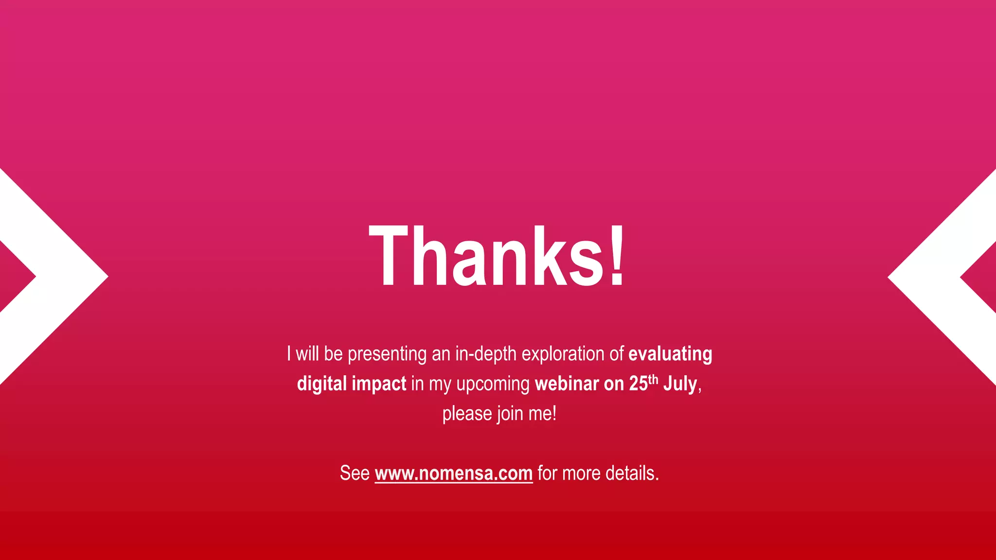 Thanks!
I will be presenting an in-depth exploration of evaluating
digital impact in my upcoming webinar on 25th July,
please join me!
See www.nomensa.com for more details.
 