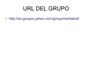 URL DEL GRUPO
• http://es.groups.yahoo.com/group/marbetcd/
 