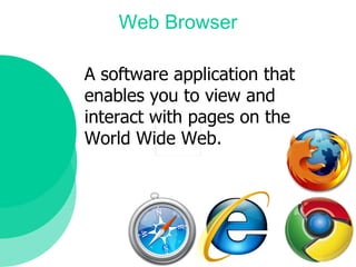 Web Browser A software application that  enables you to view and  interact with pages on the  World Wide Web.  