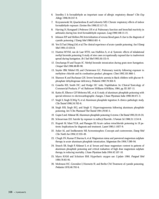 6. Smedley J. Is formaldehyde an important cause of allergic respiratory disease? Clin Exp
                       Allergy 1996;26:247-9.
                    7. Krzyzanowski M, Quackenboss JJ, and Lebowitz MD. Chronic respiratory effects of indoor
                       formaldehyde exposure. Environ Res 1990;52:117-25.
                    8. Harving H, Korsgaard J, Pedersen OF, et al. Pulmonary function and bronchial reactivity in
                       asthmatics during low-level formaldehyde exposure. Lung 1990;168:15-21.
                    9. Johnson RP and Mellors JW. Arteriolization of venous blood gases:A clue to the diagnosis of
                       cyanide poisoning. J Emerg Med 1988;6:401-4.
                    10. Yen D,Tsai J,Wang LM, et al.The clinical experience of acute cyanide poisoning. Am J Emerg
                        Med 1995;13:524-8.
                    11. Hustinx WNM, van de Laar RTH, van Huffelen A, et al. Systemic effects of inhalational
                        methyl bromide poisoning: A study of nine cases occupationally exposed due to inadvertent
                        spread during fumigation. Br J Ind Med 1993;50:155-9.
                    12. Deschamps FJ and Turpin JC. Methyl bromide intoxication during grain store fumigation.
                        Occupat Med 1996;48:89-90.
                    13. Snyder RW, Mishel HS, and Christensen GC. Pulmonary toxicity following exposure to
                        methylene chloride and its combustion product, phosgene. Chest 1992;101:860-1.
                    14. Shannon K and Buchanan GR. Severe hemolytic anemia in black children with glucose-6-
                        phosphate dehydrogenase deficiency. Pediatrics 1982;70:364-9.
                    15. Gosselin RE, Smith HC, and Hodge HC (eds). Naphthalene. In: Clinical Toxicology of
                        Commercial Products, 5th ed. Baltimore: Williams &Wilkins, 1984, pp. III-307-11.
                    16. Katira R, Elhence GP, Mehrotra ML, et al. A study of aluminum phosphide poisoning with
                        special reference to electrocardiographic changes. J Assoc Physicians India 1990;38:471-3.
                    17. Singh S, Singh D, Wig N, et al. Aluminum phosphide ingestion: A clinico-pathologic study.
                        Clin Toxicol 1996;34:703-6.
                    18. Singh RB, Singh RG, and Singh U. Hypermagnesemia following aluminum phosphide
                        poisoning. Int J Clin Pharmacol Ther Toxicol 1991;29:82-5.
                    19. Gupta S and Ahlawat SK.Aluminum phosphide poisoning:A review. Clin Toxicol 1995;33:19-24.
                    20. Scheuerman EH. Suicide by exposure to sulfuryl fluoride. J Forensic Sci 1986;31:1154-8.
                    21. Ruprah M, Mant TGK, and Flanagan RJ. Acute carbon tetrachloride poisoning in 19 pa-
                        tients: Implications for diagnosis and treatment. Lancet 1985;1:1027-9.
                    22. Anker AL and Smilkenstein MJ. Acetominophen: Concepts and controversies. Emerg Med
                        Clin North Am 1994;12:335-49.
                    23. Chugh SN, Kumar P, Sharma A, et al. Magnesium status and parenteral magnesium sulphate
                        therapy in acute aluminum phosphide intoxication. Magnesium Res 1994;7:289-94.
                    24. Siwach SB, Singh P, Ahlawat S, et al. Serum and tissue magnesium content in patients of
                        aluminum phosphide poisoning and critical evaluation of high dose magnesium sulphate
                        therapy in reducing mortality. J Assoc Physicians India 1994;42:107-10.
                    25. Myers RAM and Schnitzer BM. Hyperbaric oxygen use: Update 1984. Postgrad Med
                        1984;76:83-95.
                    26. Mofenson HC, Greensher J, Horowitz R, and Berlin CM. Treatment of cyanide poisoning.
                        Pediatrics 1970;46:793-6.




168   • FUMIGANTS
 