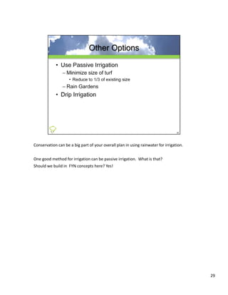 Conservation can be a big part of your overall plan in using rainwater for irrigation. 


One good method for irrigation can be passive irrigation.  What is that?   
Should we build in  FYN concepts here? Yes!
Should we build in FYN concepts here? Yes!




                                                                                          29
 