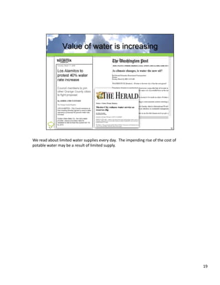 We read about limited water supplies every day.  The impending rise of the cost of 
potable water may be a result of limited supply.




                                                                                      19
 