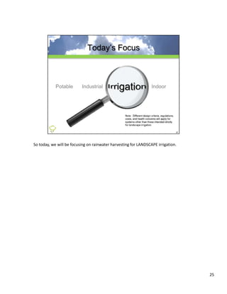 So today, we will be focusing on rainwater harvesting for LANDSCAPE irrigation.




                                                                                  25
 