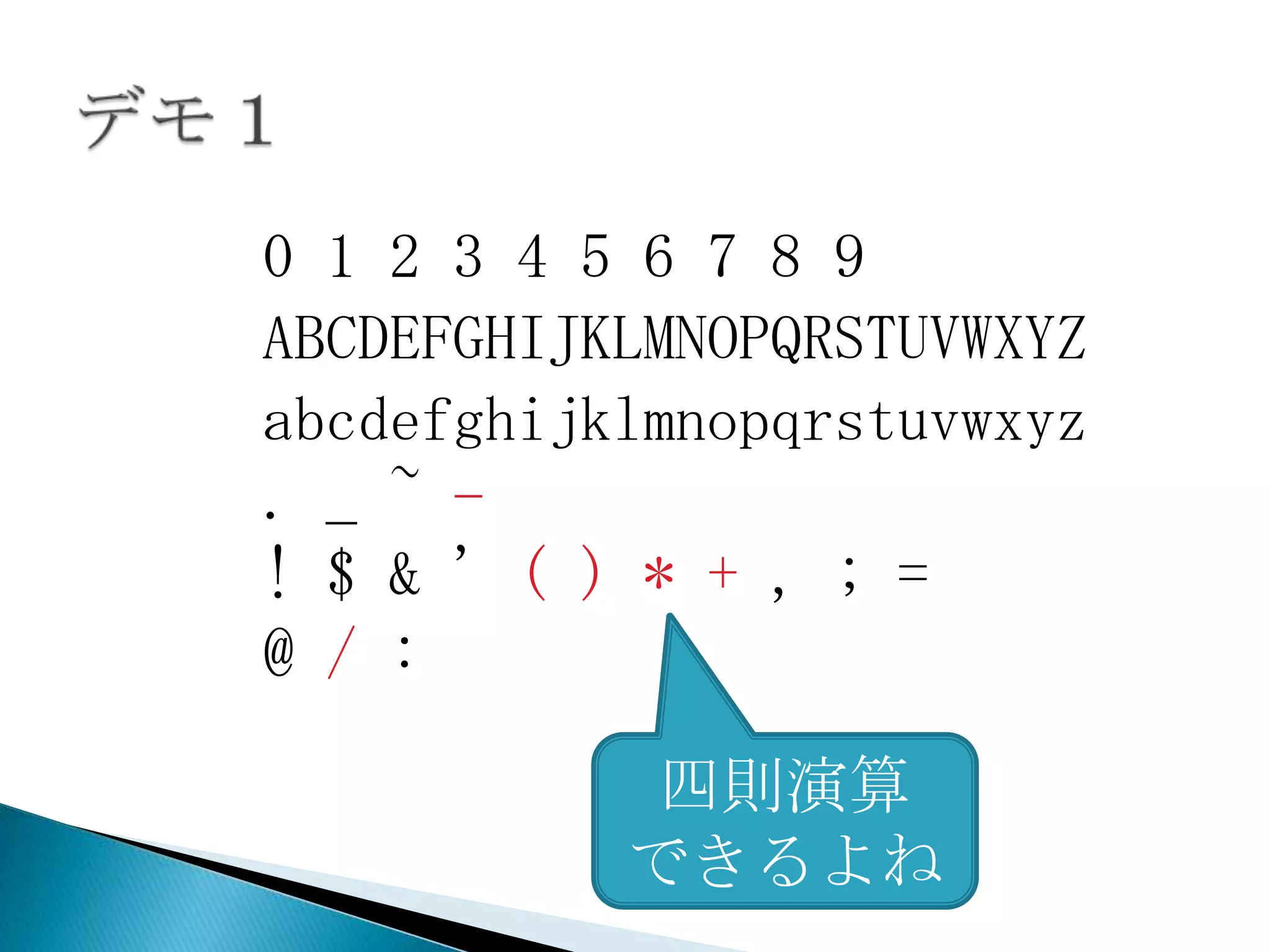 0 1 2 3 4 5 6 7 8 9
ABCDEFGHIJKLMNOPQRSTUVWXYZ
abcdefghijklmnopqrstuvwxyz
. _ ~ -
! $ & ' ( ) * + , ; =
@ / :

            四則演算
           できるよね
 