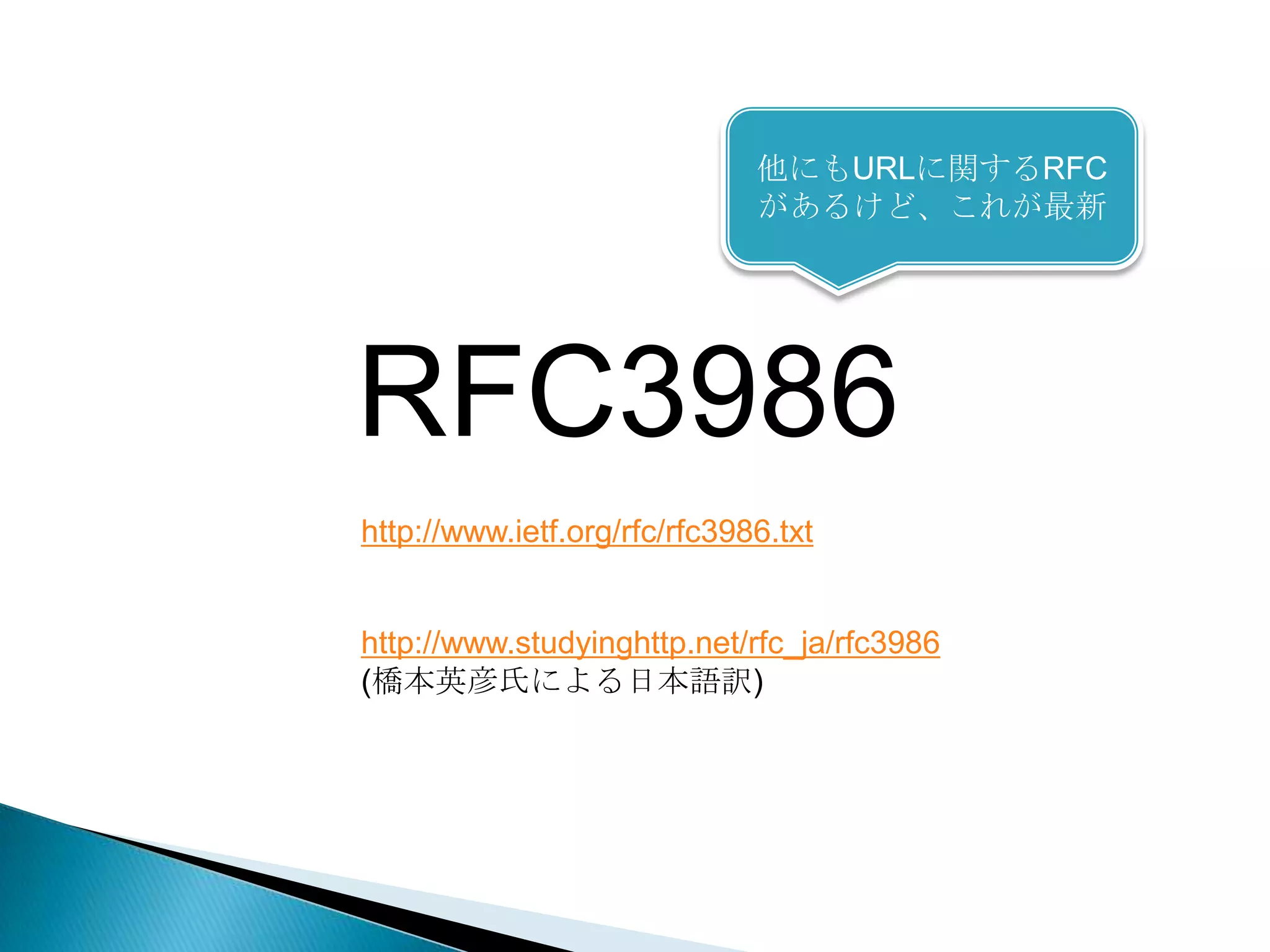 他にもURLに関するRFC
                         があるけど、これが最新




RFC3986
http://www.ietf.org/rfc/rfc3986.txt


http://www.studyinghttp.net/rfc_ja/rfc3986
(橋本英彦氏による日本語訳)
 