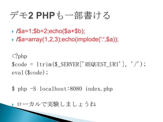 ?   /$a=1;$b=2;echo($a+$b);
?   /$a=array(1,2,3);echo(implode(':',$a));

<?php
$code = ltrim($_SERVER['REQUEST_URI'], '/');
eval($code);

$ php -S localhost:8080 index.php

?   `ǌgYޤ礦
 