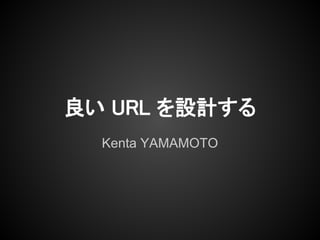 良い URL を設計する
  Kenta YAMAMOTO
 