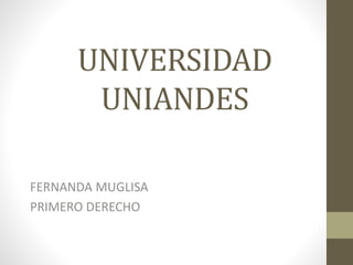 UNIVERSIDAD
UNIANDES
FERNANDA MUGLISA
PRIMERO DERECHO
 