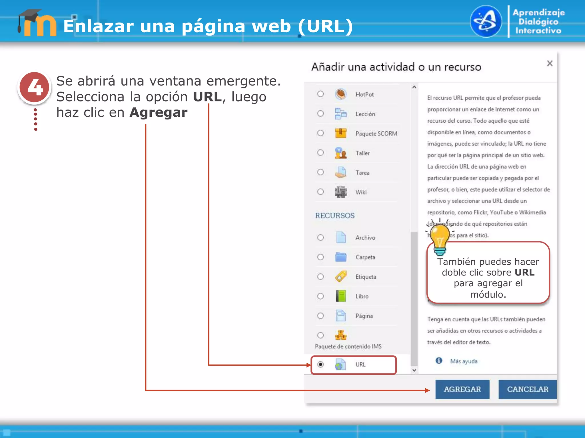 4
.
.
.
.
.
Se abrirá una ventana emergente.
Selecciona la opción URL, luego
haz clic en Agregar
También puedes hacer
doble clic sobre URL
para agregar el
módulo.
Enlazar una página web (URL)
 
