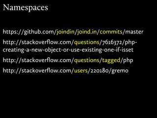 Namespaces

https://github.com/joindin/joind.in/commits/master
http://stackoverflow.com/questions/7616372/php-
creating-a-new-object-or-use-existing-one-if-isset
http://stackoverflow.com/questions/tagged/php
http://stackoverflow.com/users/220180/gremo
 