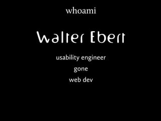 whoami

Walter Ebert

usability engineer
      gone
    web dev
 