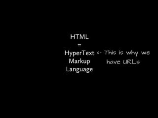 HTML
   =
HyperText <- This is why we
 Markup       have URLs
Language
 