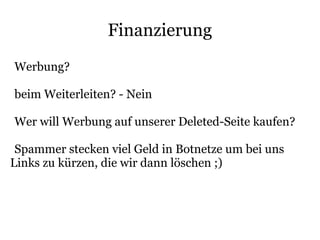Finanzierung
Werbung?

beim Weiterleiten? - Nein

Wer will Werbung auf unserer Deleted-Seite kaufen?

 Spammer stecken viel Geld in Botnetze um bei uns
Links zu kürzen, die wir dann löschen ;)
 