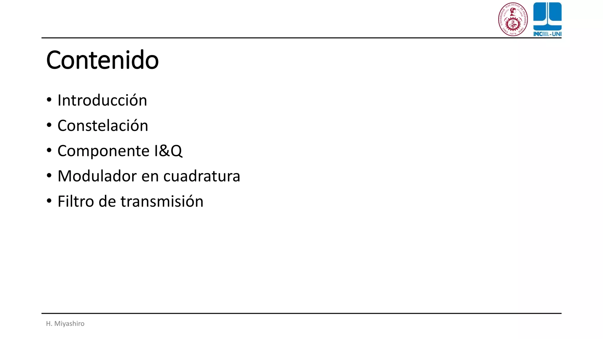 Contenido
• Introducción
• Constelación
• Componente I&Q
• Modulador en cuadratura
• Filtro de transmisión
H. Miyashiro
 