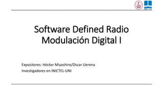 Software Defined Radio
Modulación Digital I
Expositores: Héctor Miyashiro/Oscar Llerena
Investigadores en INICTEL-UNI
 