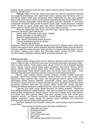 65 
өгөөрэй. Эдгээр сурагчдын хувьд “би хийж чадлаа” хэмээн урамших, өөртөө итгэх итгэлтэй болох нь хамгийн чухал. 
o Хөвгүүд: Оѐдол эсгүүр бол охидын хийх ажил гэсэн ойлголт тэдэнд бий. Дэлхийн нэр алдартай дизайнерууд, гоѐл чимэглэлийн бүтээл урладаг уран бүтээлчид ихэнх нь эрэгтэйчүүд байдаг тухай ярьж сэдэлжүүлж болно. Хөвгүүдийн анх оѐж сурах даавуун дээр унадаг дугуй, машин, робот гэх мэт дүрсийг харандаагаар зурж бэлдсэн байж болно. 
Улирлын төгсгөлд хүүхдүүдийн хийсэн бүтээлүүдээр үзэсгэлэн гаргаарай. Уг үзэсгэлэнд хүүхдүүдийн бүтээлээс гадна тухайн бүтээлийг зурсан зураг, түүний зориулалт, загварын онцлог зэргийг нэг хуудас цаасан дээр зурж, бичсэн тайлбар болон сурагчдын хийсэн оюуны зураглал зэргээр үзэсгэлэн гаргана. Үзэсгэлэнд тавих бүтээлүүд: 
1. Жижигхэн даавуугаар хийж болох эдлэлийн зураг (зурсан зураг, сэтгүүл номоос хайчилсан, канондсон зураг байж болно). 
2. Хийсэн эдлэл, бүтээлийн зурсан зураг, тайлбар 
3. Хийсэн эдлэлийнх нь эсгүүрийн зураг 
4. Жижигхэн даавуугаар хийсэн бүтээл 
5. Товч, сувсны тухай хийсэн оюуны зураглал 
6. Товчоор зохиомжилж хийсэн ил захидал 
7. Товч, сувсаар хийсэн бугуйвч 
Сурагчдын хийсэн бүтээлийг рубрикийн аргаар үнэлж болно. Даавуун жижиг эдлэл хийх, бугуйвч хийх дадлага ажлыг үнэлэх рубрикийг багшийн зөвлөмж номонд оруулсан байгаа. 
Түүнчлэн сурагчдын идэвх оролцоо, хичээлийн бэлтгэл зэргийг харгалзан явцын үнэлгээг өгч болно. Улирлын эцэст сурагч бүр үзэсгэлэнд хэрхэн бэлдэж бүтээлээ тавьсан, түүнийгээ хэрхэн тайлбарлаж байгаа зэргийг үнэлгээнд харгалзан үзнэ. 
Соёлын үнэт зүйл: 
- Мартан зургийн аргаар зурсан шүтээн (бурхан) зургуудыг Н.Цүлтэм гуайн номноос үзүүлнэ. Мартан зураг нь Монголын уран зураг юм гэдгийг сурагчдад танилцуулна. Мар – гэдэг нь улаан дэвсгэр. Улаан дэвсгэр дээр цагаан, ногоон гэх мэт 9 эрдэнийн будгаар хөнгөн товших, шүрших аргаар будаж зурдаг уламжлалт арга билээ. Шүтээн зургийг мартан зургийн аргаар багагүй зурдаг байв. Орчин үеийн сургалтанд сурагчдаар энэ аргаар зуруулахдаа Улаан өнгийн цаасан дээр тод өнгийн /гуаш, усан будаг, тосон харандаа/ будгаар хүрээ зураасаар зуруулж, сонирхсон өнгөөр будуулдаг байна. 
- Монгол зураг зурахад ихээхэн тэвчээр хатуужил, уйгагүй нямбай ажиллагаа шаарддаг гэдгийг багш анхаарч хичээлийн хэрэглэл болон сэтгэл зүйн таатай орчин бүрдүүлсэн байх хэрэгтэй. Хад, чулуу, өвс оролцуулсан монгол зургийг ажиглуулан ярилцахдаа өнгийн зохицол найрамж, зохиомжийн хэлбэр, хүрээ зураасны тавилт, дагнааслах, товойлгох бичилтийг хэрхэн хийснийг ярилцана. Сурагчдыг бүтээл хийх явцад дагнааслах товойлгох бичилтийг хад чулуунд хэрхэн гаргаж өгөх талаар сурагчдын ялгавартай байдалд тохируулан зааварчилгаа өгөх, дагуулан будалт хийх шаардлагатай. 
- Сурагчид уран зураг уншиж чаддаг болсноор гоо сайхны мэдрэмж таашаалтай болж өөрийгөө хөгжүүлэх чадвар эзэмшдэг. Уран зураг уншихдаа багш эхлээд зургаа сайн судалсан байх шаардлагатай. Зургийн агуулга, гол ба туслах дүрийн ялгаа, өнгө зохицол, утга санааг маш сайн судалсан байна. Уран зураг уншихад сэтгэл зүйн таатай орчин бүрдүүлж, зургийг нэг бүрчлэн ажиглуулан, хүүхэд бүрийн төрсөн санааг аль болох яриулах, зураачийн зурсан зургийн гол агуулгыг сүүлд тайлбарлан өгнө. Монголын зураачдын уран зургийг үзүүлэн хэлбэрээр бэлтгэнэ. 
- Бэлтгэсэн зураачдын бүтээлүүдийн талаар багш зохих түвшинд судалж шинжилгээ хийсэн байна. 
Уран зургийн 6 төрлийн ялгааг зураг дээр тайлбарлана. 
1. Байгалийн уран зураг 
2. Аж байдлын сэдэвт 
3. Түүхэн сэдэвт 
4. Сэтгэлгээний уран зураг 
5. Хөрөг зураг 
6. Натьюрморт (амьгүй биет) гэж ангилна. 
 