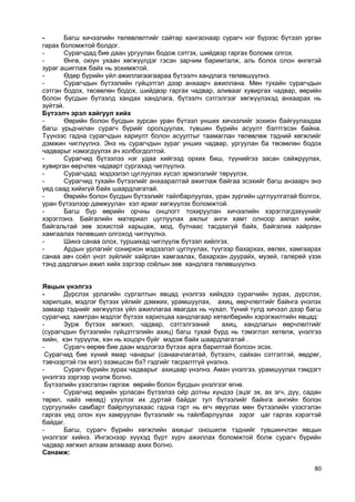 80 
- Багш хичээлийн төлөвлөлтийг сайтар хангаснаар сурагч нэг бүрээс бүтээл урган гарах боломжтой болдог. 
- Сурагчдад бие даан ургуулан бодож сэтгэх, шийдвэр гаргах боломж олгох. 
- Өнгө, оюун ухаан хөгжүүлдэг гэсэн зарчим баримталж, аль болох олон өнгөтэй зураг ашиглаж байх нь зохимжтой. 
- Өдөр бүрийн үйл ажиллагаагаараа бүтээлч хандлага төлөвшүүлнэ. 
- Сурагчдын бүтээлийн гүйцэтгэл дээр анхаарч ажиллана. Мөн тухайн сурагчдын сэтгэн бодох, төсөөлөн бодох, шийдвэр гаргах чадвар, аливааг хувиргах чадвар, өөрийн болон бусдын бүтээлд хандах хандлага, бүтээлч сэтгэлгээг хөгжүүлэхэд анхаарах нь зүйтэй. 
Бүтээлч эрэл хайгуул хийх 
- Өөрийн болон бусдын зурсан уран бүтээл унших хичээлийг зохион байгуулахдаа багш урьдчилан сурагч бүрийг оролцуулах, түвшин бүрийн асуулт бэлтгэсэн байна. Түүнээс гадна сурагчдын хариулт болон асуултыг таамаглан төлөвлөж тэдний хөгжлийг дэмжин чиглүүлнэ. Энэ нь сурагчдын зураг унших чадвар, ургуулан ба төсөөлөн бодох чадварыг нэмэгдүүлэх ач холбогдолтой. 
- Сурагчид бүтээлээ нэг удаа хийгээд орхих биш, түүнийгээ засан сайжруулах, хувирган өөрчлөх чадварт сургахад чиглүүлнэ. 
- Сурагчдад мэдээлэл цуглуулах хүсэл эрмэлзлийг төрүүлэх. 
- Сурагчид тухайн бүтээлийг анхааралтай ажиглаж байгаа эсэхийг багш анзаарч энэ үед саад хийхгүй байх шаардлагатай. 
- Өөрийн болон бусдын бүтээлийг тайлбарлуулах, уран зургийн цуглуулгатай болгох, уран бүтээлээр дамжуулан хэл яриаг хөгжүүлэх боломжтой. 
- Багш бүр өөрийн орчны онцлогт тохируулан хичээлийн хэрэглэгдэхүүнийг хэрэглэнэ. Байгалийн материал цуглуулах ажлыг анги хамт олноор аялал хийж, байгальтай зөв зохистой харьцаж, мод, бутнаас тасдахгүй байх, байгалиа хайрлан хамгаалах төлөвшил олгоход чиглүүлнэ. 
- Шинэ санаа олох, туршихад чиглүүлж бүтээл хийлгэх. 
- Ардын урлагийг сонирхон мэдээлэл цуглуулах, түүгээр бахархах, өвлөх, хамгаарах санаа авч соѐл үнэт зүйлийг хайрлан хамгаалах, бахархан дуурайх, музей, галерей үзэх тэнд дадлагын ажил хийх зэргээр соѐлын зөв хандлага төлөвшүүлнэ. 
Явцын үнэлгээ 
- Дүрслэх урлагийн сургалтын явцад үнэлгээ хийхдээ сурагчийн зурах, дүрслэх, харилцах, мэдлэг бүтээх үйлийг дэмжих, урамшуулах, ахиц, өөрчлөлтийг байнга үнэлэх замаар тэднийг хөгжүүлэх үйл ажиллагаа явагдах нь чухал. Үүний тулд хичээл дээр багш сурагчид хамтран мэдлэг бүтээх харилцаа хандлагаар хөтөлбөрийн хэрэгжилтийн явцад: 
- Зурж бүтээх хөгжил, чадвар, сэтгэлгээний ахиц, хандлагын өөрчлөлтийг (сурагчдын бүтээлийн гүйцэтгэлийн ахиц) багш тухай бүрд нь тэмэглэл хөтөлж, үнэлгээ хийн, хэн түрүүлж, хэн нь хоцорч буйг мэдэж байх шаардлагатай . 
- Сурагч өөрөө бие даан мэдлэгээ бүтээх арга барилтай болсон эсэх. 
Сурагчид бие хүний ямар чанарыг (санаачлагатай, бүтээлч, сайхан сэтгэлтэй, өөдрөг, тэвчээртэй гэх мэт) эзэмшсэн бэ? гэдгийг тасралтгүй үнэлнэ. 
- Сурагч бүрийн зурах чадварыг ахицаар үнэлнэ. Аман үнэлгээ, урамшуулах тэмдэгт үнэлгээ зэргээр үнэлж болно. 
Бүтээлийн үзэсгэлэн гаргаж өөрийн болон бусдын үнэлгээг өгнө. 
- Сурагчид өөрийн урласан бүтээлээ ойр дотны хүндээ (эцэг эх, ах эгч, дүү, садан төрөл, найз нөхөд) үзүүлэх их дуртай байдаг тул бүтээлийг байнга ангийн болон сургуулийн самбарт байрлуулахаас гадна гэрт нь өгч явуулах мөн бүтээлийн үзэсгэлэн гаргах үед олон хүн хамруулан бүтээлийг нь тайлбарлуулах зэрэг цаг гаргах хэрэгтэй байдаг. 
- Багш, сурагч бүрийн хөгжлийн ахицыг оношилж тэднийг түвшинчлэн явцын үнэлгээг хийнэ. Ингэснээр хүүхэд бүрт хүрч ажиллах боломжтой болж сурагч бүрийн чадвар хөгжил алхам алхмаар ахих болно. 
Санамж:  