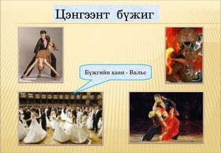 Цэнгээнт  бүжиг 



    Бүжгийн хаан ­ Вальс 
 
