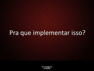 Pra que implementar isso?
 