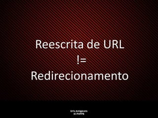 Reescrita de URL
         !=
Redirecionamento
 