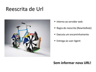 Reescrita de Url
                    Interno ao servidor web

                    Regra de reescrita (RewriteRule)

                    Executa um encaminhamento

                    Entrega ao user Agent




                   Sem informar nova URL!
 