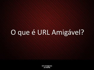 O que é URL Amigável?
 