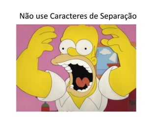 Não use Caracteres de Separação
 